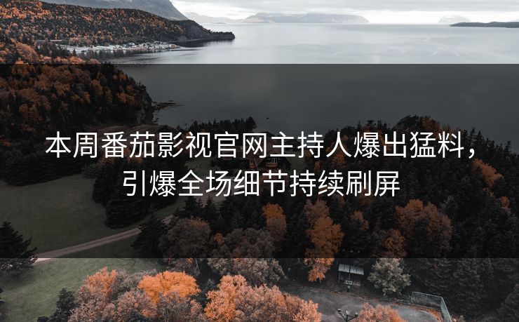 本周番茄影视官网主持人爆出猛料，引爆全场细节持续刷屏