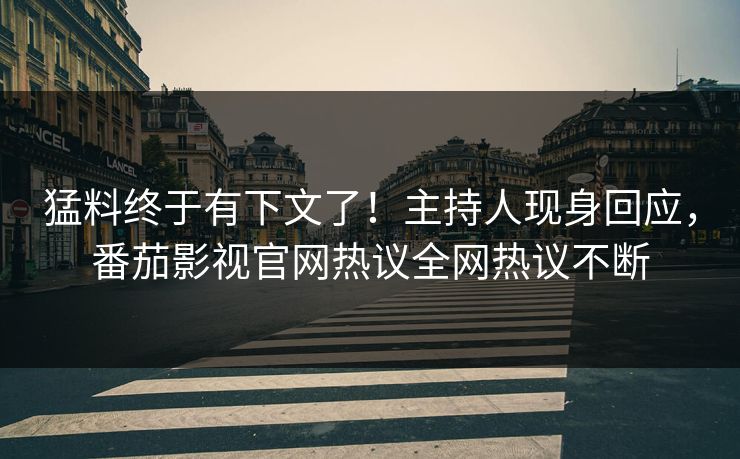 猛料终于有下文了！主持人现身回应，番茄影视官网热议全网热议不断